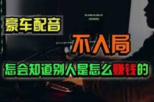 （11291期）豪车配音，一个惊掉下巴，闷声发财的小生意，日赚500+