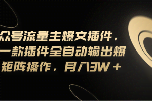 （11430期）Ai公众号流量主爆文插件，只需一款插件全自动输出爆文，矩阵操作，月入3w+