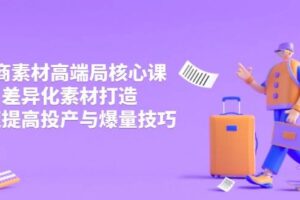 （14279期）3月电商素材高端局核心课，差异化素材打造，快速提高投产与爆量技巧