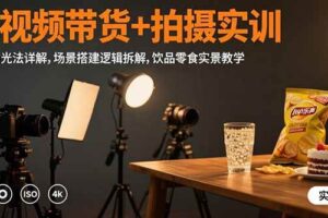 （15540期）短视频带货+拍摄实训：三灯布光法详解,场景搭建逻辑拆解,饮品零食实景教学