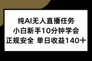 （15334期）纯AI无人直播任务，小白新手10分钟学会 ，正规安全 单日收益140+