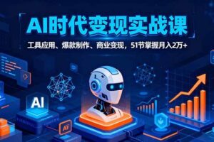 （16093期）AI时代全场景实战课，工具应用、爆款制作、商业变现，51节掌握月入2万+