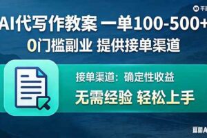 （17538期）AI代写作教案，一单100-500+，提供接单渠道，0门槛副业！