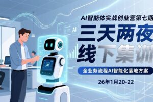 （17489期）AI智能体实战创业营第七期，三天两夜线下集训，企业全业务流程AI智能化落地方案(26年1月20-22)