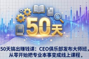 (17712期)50天搞出赚钱课:CEO俱乐部发布大师班,从零开始把专业本事变成线上课程