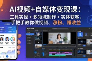 (17891期)AI视频+自媒体变现课:工具实操 + 多领域制作 + 实体获客,手把手教你做视频、涨粉、赚收益
