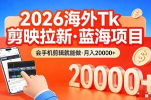 (17929期)26年最新海外Tk剪映拉新,蓝海项目,会手机剪辑就可以做,月入20000+