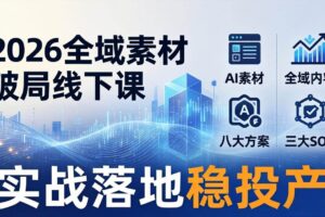 (17942期)2026全域素材破局线下课:AI素材+全域内容+八大方案+三大SOP,实战落地稳投产
