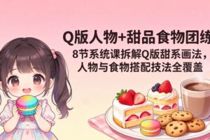 (18037期)Q版人物+甜品食物团练|8节系统课拆解Q版甜系画法,人物与食物搭配技法全覆盖